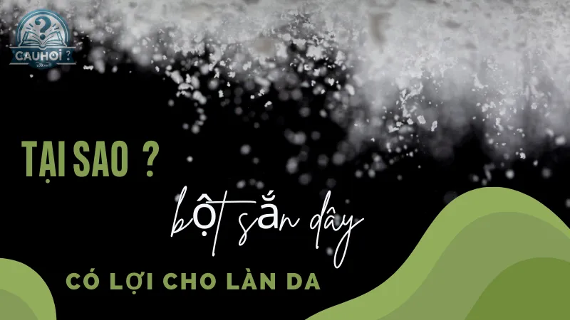 Tại sao bột sắn dây có lợi cho làn da? Tại sao bột sắn dây có lợi cho làn da?