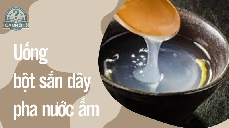 Uống bột sắn dây pha nước ấm Uống bột sắn dây pha nước ấm