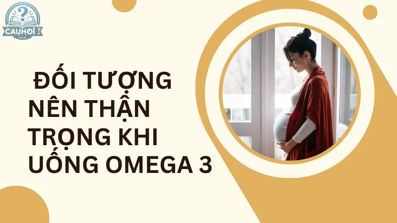 Đối tượng nên thận trọng khi uống Omega 3 Đối tượng nên thận trọng khi uống Omega 3