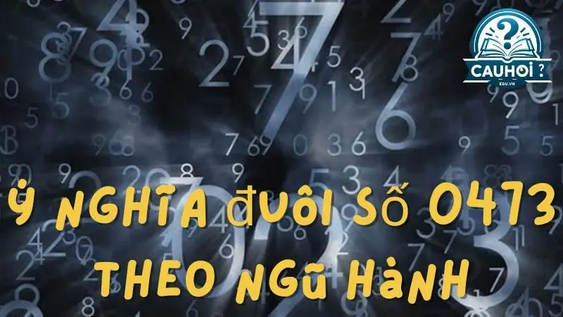 Ý nghĩa đuôi số 0473 theo ngũ hành Ý nghĩa đuôi số 0473 theo ngũ hành