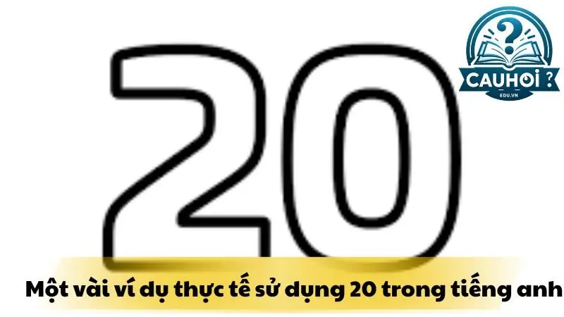 Một vài ví dụ thực tế sử dụng 20 trong tiếng Anh Một vài ví dụ thực tế sử dụng 20 trong tiếng Anh