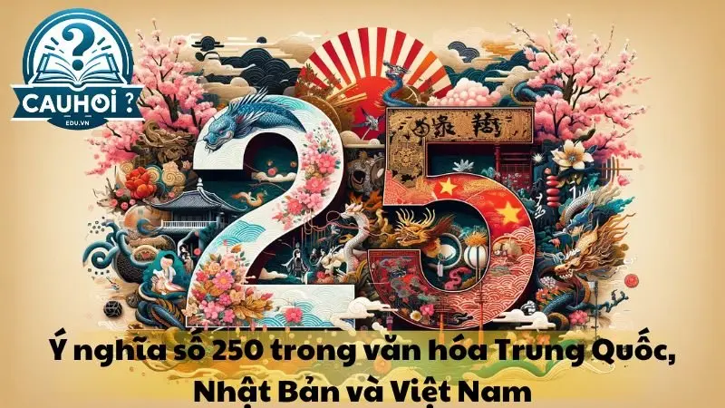Ý nghĩa số 250 trong văn hóa Trung Quốc, Nhật Bản và Việt Nam Ý nghĩa số 250 trong văn hóa Trung Quốc, Nhật Bản và Việt Nam