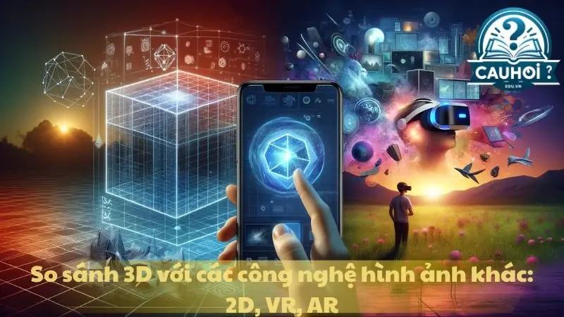 So sánh 3D với các công nghệ hình ảnh khác: 2D, VR, AR So sánh 3D với các công nghệ hình ảnh khác: 2D, VR, AR