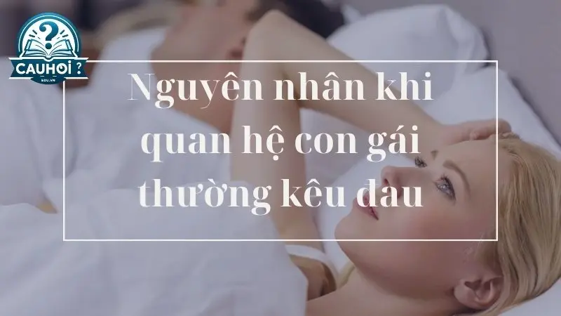 Nguyên nhân khi quan hệ con gái thường kêu đau