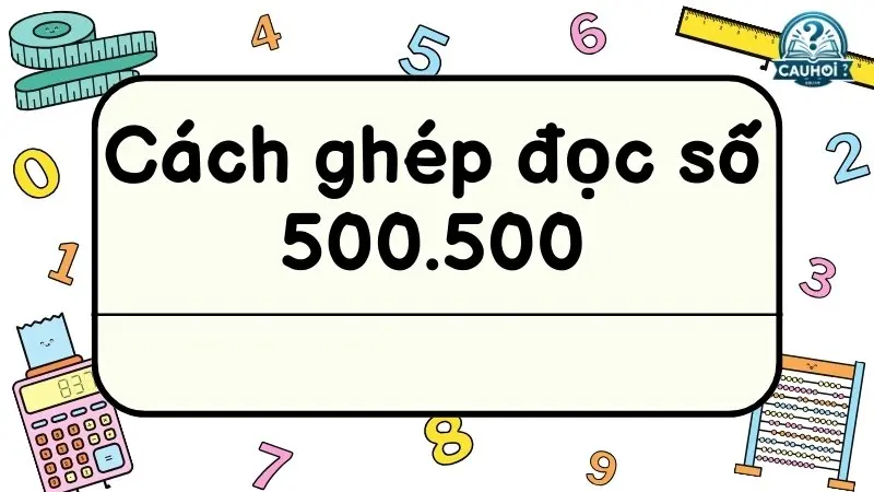 Cách ghép đọc số 500.500 Cách ghép đọc số 500.500