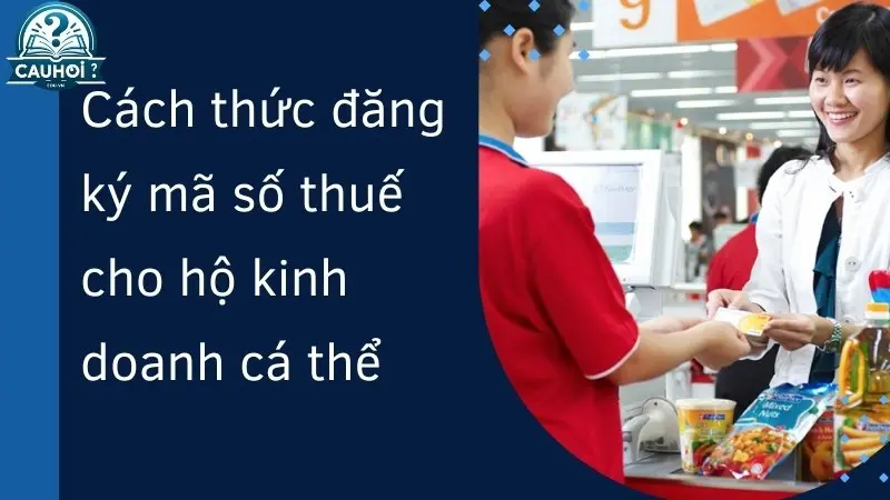 Cách thức đăng ký mã số thuế cho hộ kinh doanh cá thể Cách thức đăng ký mã số thuế cho hộ kinh doanh cá thể