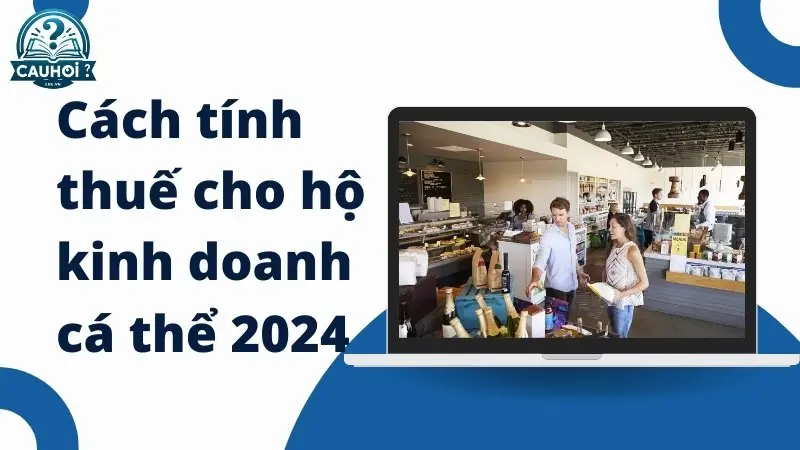 Cách tính thuế cho hộ kinh doanh cá thể 2024 Cách tính thuế cho hộ kinh doanh cá thể 2024