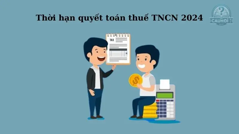 Thời hạn quyết toán thuế TNCN Thời hạn quyết toán thuế TNCN