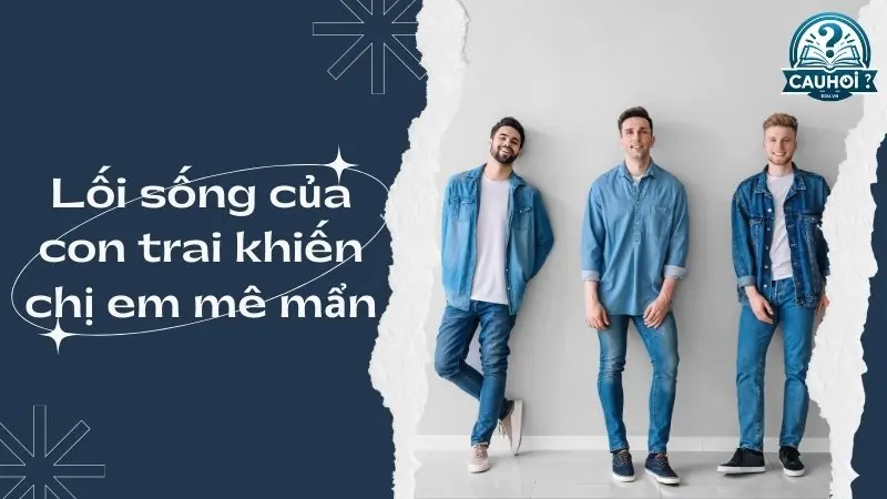 Lối sống của con trai khiến chị em mê mẩn Lối sống của con trai khiến chị em mê mẩn