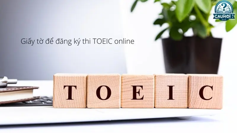 Giấy tờ để đăng ký thi TOEIC online Giấy tờ để đăng ký thi TOEIC online