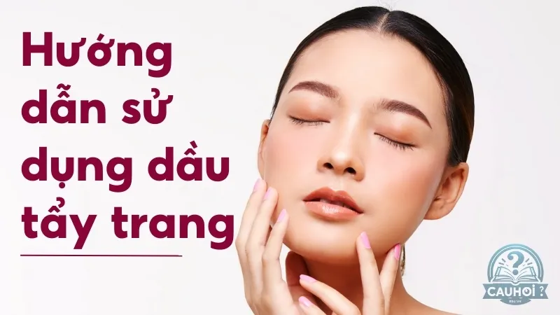 Hướng dẫn sử dụng dầu tẩy trang đúng cách để không bị lên mụn Hướng dẫn sử dụng dầu tẩy trang đúng cách để không bị lên mụn