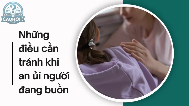Những điều cần tránh khi an ủi người đang buồn Những điều cần tránh khi an ủi người đang buồn