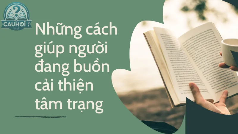 Những cách giúp người đang buồn cải thiện tâm trạng Những cách giúp người đang buồn cải thiện tâm trạng