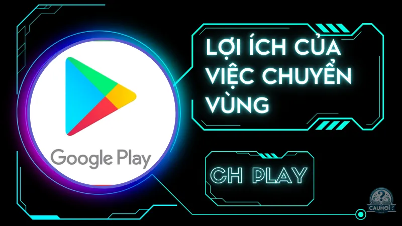 Lợi ích của việc chuyển vùng CH Play Lợi ích của việc chuyển vùng CH Play