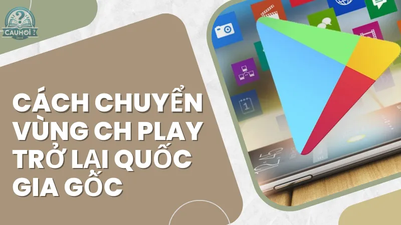 Cách chuyển vùng CH Play trở lại quốc gia gốc Cách chuyển vùng CH Play trở lại quốc gia gốc