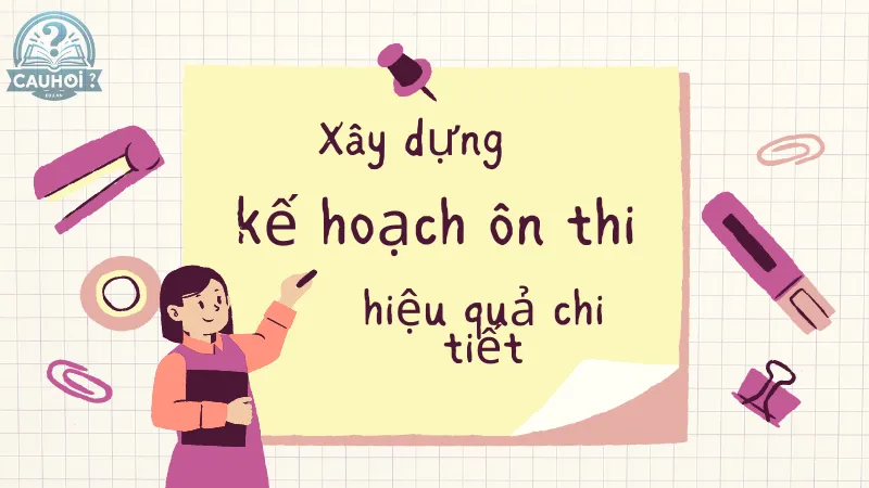 Xây dựng kế hoạch ôn thi hiệu quả chi tiết Xây dựng kế hoạch ôn thi hiệu quả chi tiết