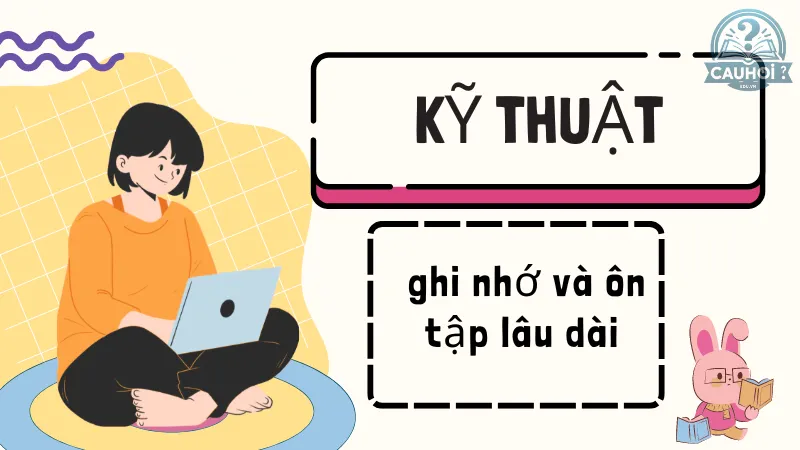 Kỹ thuật ghi nhớ và ôn tập lâu dài Kỹ thuật ghi nhớ và ôn tập lâu dài