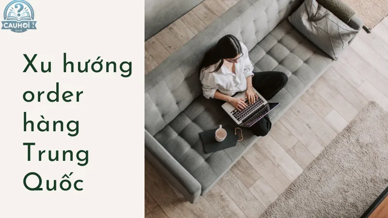Xu hướng order hàng Trung Quốc Xu hướng order hàng Trung Quốc
