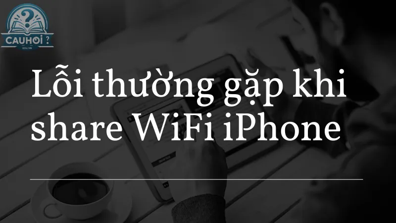 Lỗi thường gặp khi share WiFi iPhone Lỗi thường gặp khi share WiFi iPhone
