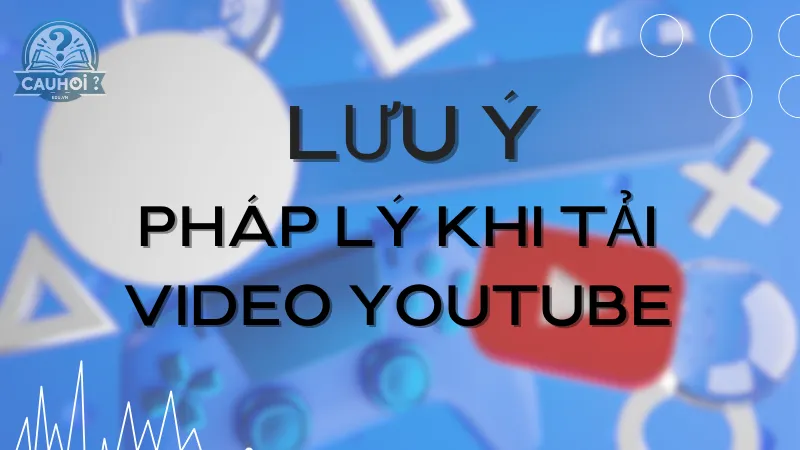 Lưu ý pháp lý khi tải video YouTube Lưu ý pháp lý khi tải video YouTube
