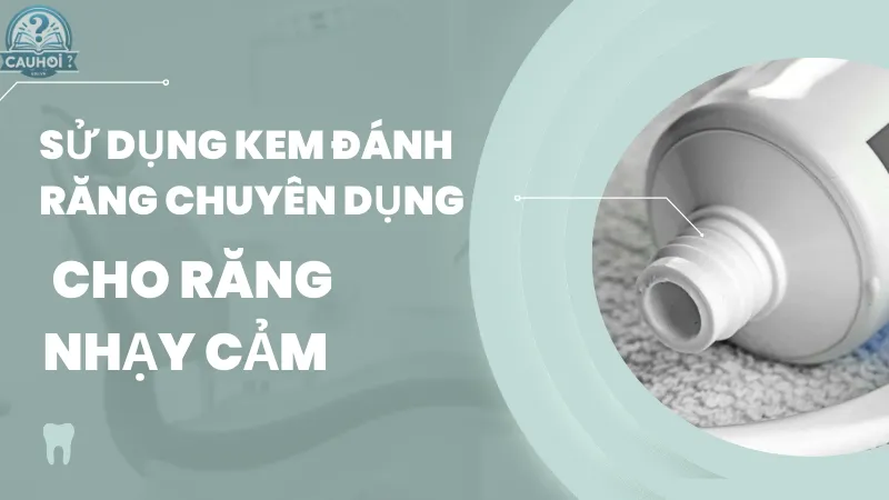 Sử dụng kem đánh răng chuyên dụng cho răng nhạy cảm Sử dụng kem đánh răng chuyên dụng cho răng nhạy cảm