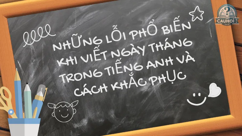 Những lỗi phổ biến khi viết ngày tháng trong tiếng Anh và cách khắc phục Những lỗi phổ biến khi viết ngày tháng trong tiếng Anh và cách khắc phục