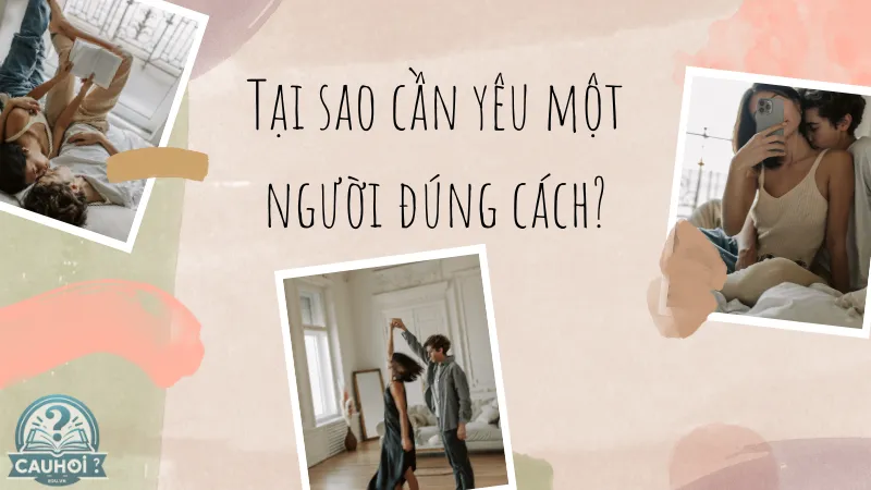 Tại sao cần yêu một người đúng cách? Tại sao cần yêu một người đúng cách?