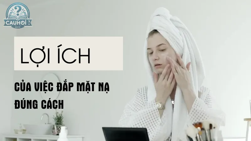 Lợi ích của việc đắp mặt nạ đúng cách Lợi ích của việc đắp mặt nạ đúng cách