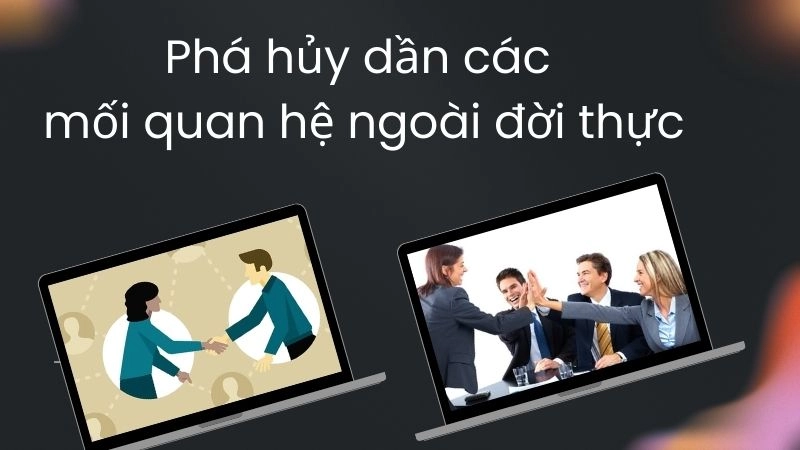 Phá hủy dần các mối quan hệ ngoài đời thực