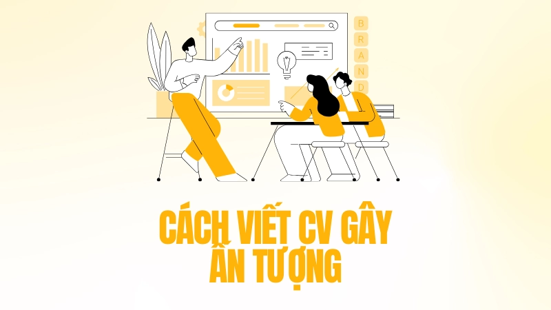 Cách viết CV gây ấn tượng mạnh với nhà tuyển dụng