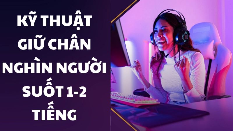 Kỹ thuật giữ chân nghìn người suốt 1-2 tiếng